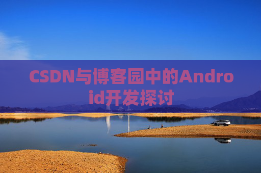 CSDN与博客园中的Android开发探讨 CSDN与博客园中的Android开发探讨