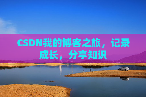 CSDN我的博客之旅，记录成长，分享知识