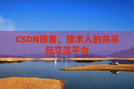 CSDN博客，技术人的共享与交流平台