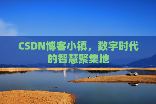 CSDN博客小镇，数字时代的智慧聚集地